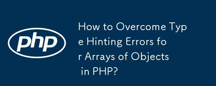 How to Overcome Type Hinting Errors for Arrays of Objects in PHP?