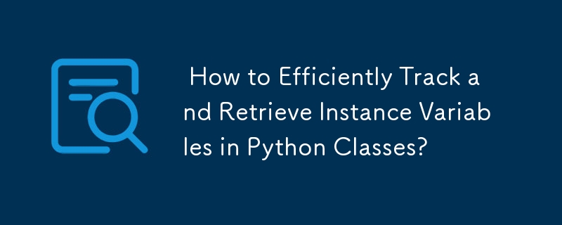  How to Efficiently Track and Retrieve Instance Variables in Python Classes? 
