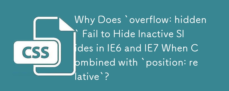 Why Does `overflow: hidden` Fail to Hide Inactive Slides in IE6 and IE7 When Combined with `position: relative`? 
