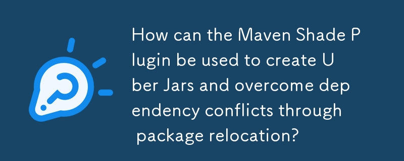 How can the Maven Shade Plugin be used to create Uber Jars and overcome dependency conflicts through package relocation? 
