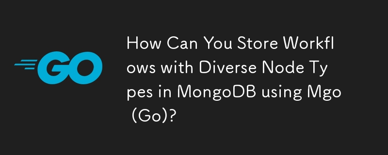 How Can You Store Workflows with Diverse Node Types in MongoDB using Mgo (Go)? 
