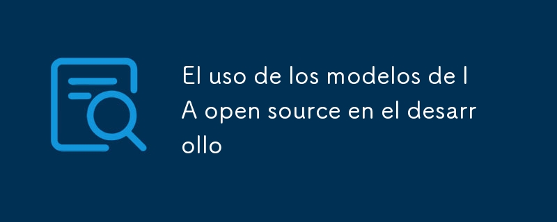 El uso de los modelos de IA open source en el desarrollo