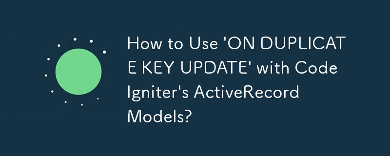 How to Use \'ON DUPLICATE KEY UPDATE\' with CodeIgniter\'s ActiveRecord Models?