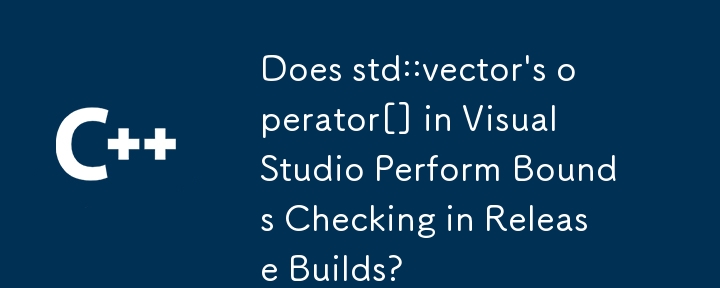 Does std::vector\'s operator[] in Visual Studio Perform Bounds Checking in Release Builds? 
