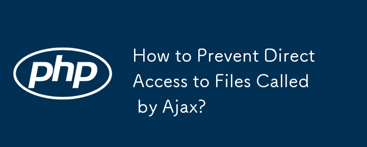 How to Prevent Direct Access to Files Called by Ajax? 
