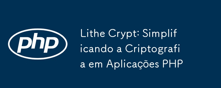 Lithe Crypt: Simplificando a Criptografia em Aplicações PHP