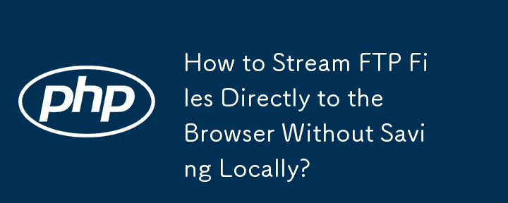 How to Stream FTP Files Directly to the Browser Without Saving Locally? 
