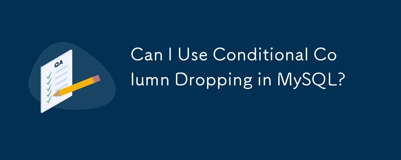 Can I Use Conditional Column Dropping in MySQL? 
