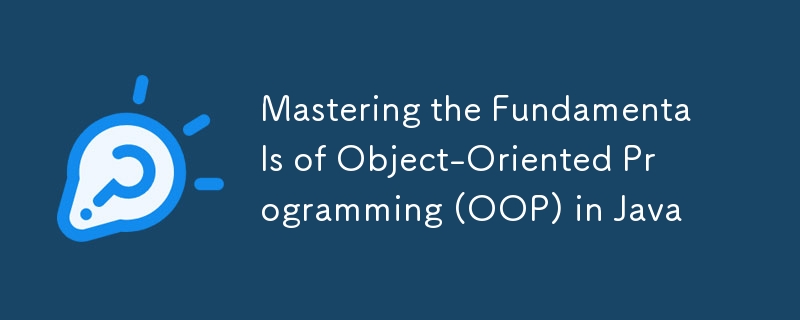 Mastering the Fundamentals of Object-Oriented Programming (OOP) in Java