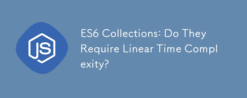 ES6 Collections: Do They Require Linear Time Complexity?