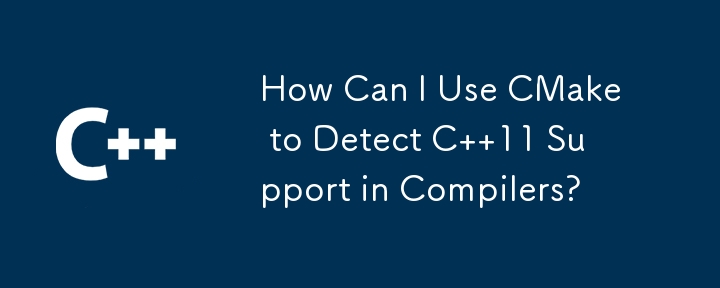 How Can I Use CMake to Detect C  11 Support in Compilers? 
