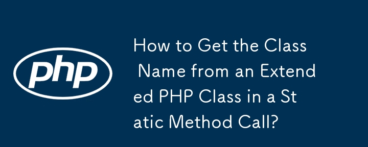 How to Get the Class Name from an Extended PHP Class in a Static Method Call? 
