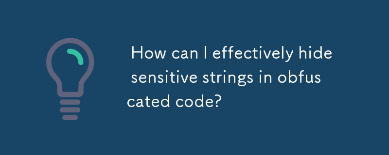  How can I effectively hide sensitive strings in obfuscated code? 
