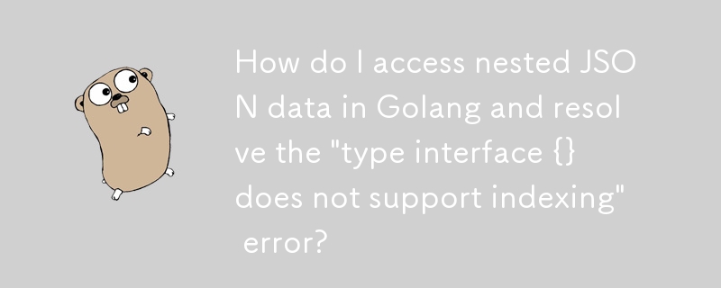 How do I access nested JSON data in Golang and resolve the \