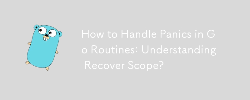 How to Handle Panics in Go Routines: Understanding Recover Scope? 
