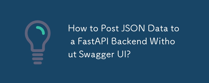 How to Post JSON Data to a FastAPI Backend Without Swagger UI?