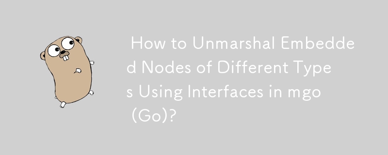  How to Unmarshal Embedded Nodes of Different Types Using Interfaces in mgo (Go)? 
