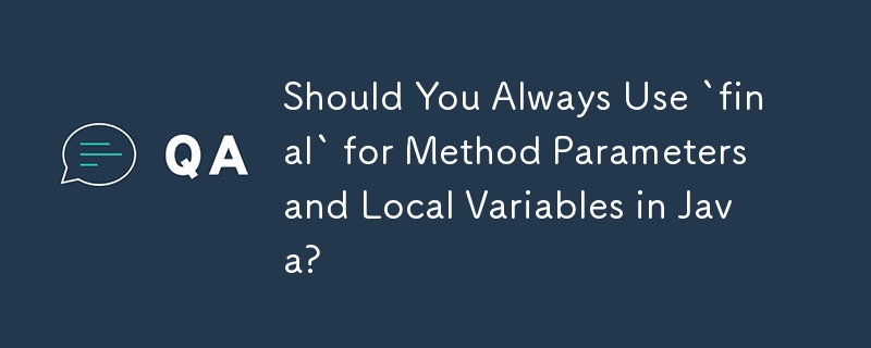 Should You Always Use `final` for Method Parameters and Local Variables in Java? 
