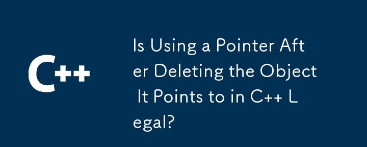 Is Using a Pointer After Deleting the Object It Points to in C   Legal? 
