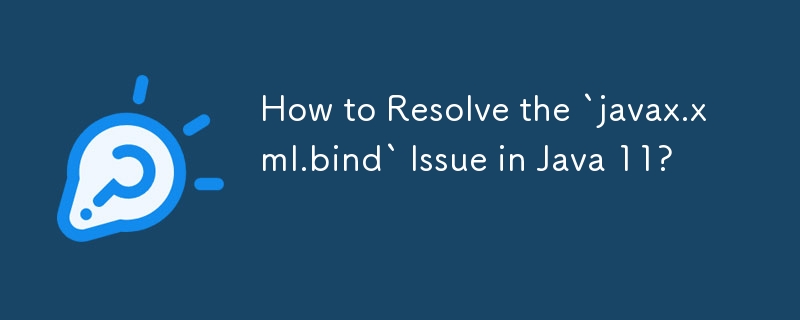 How to Resolve the `javax.xml.bind` Issue in Java 11? 
