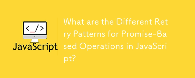 What are the Different Retry Patterns for Promise-Based Operations in JavaScript?