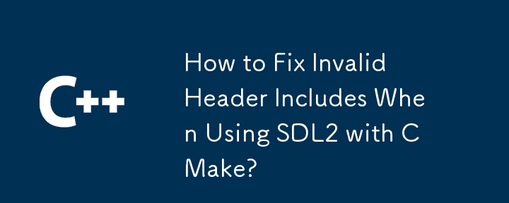 How to Fix Invalid Header Includes When Using SDL2 with CMake? 
