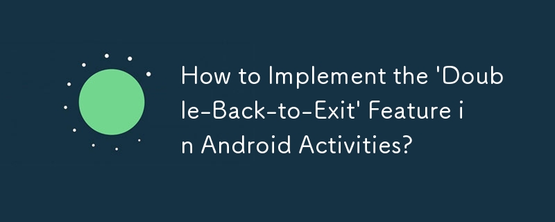 How to Implement the \'Double-Back-to-Exit\' Feature in Android Activities? 
