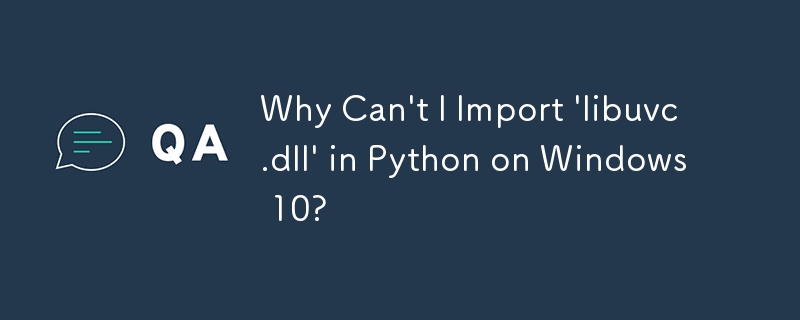 Why Can\'t I Import \'libuvc.dll\' in Python on Windows 10? 
