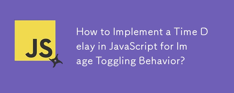 How to Implement a Time Delay in JavaScript for Image Toggling Behavior?