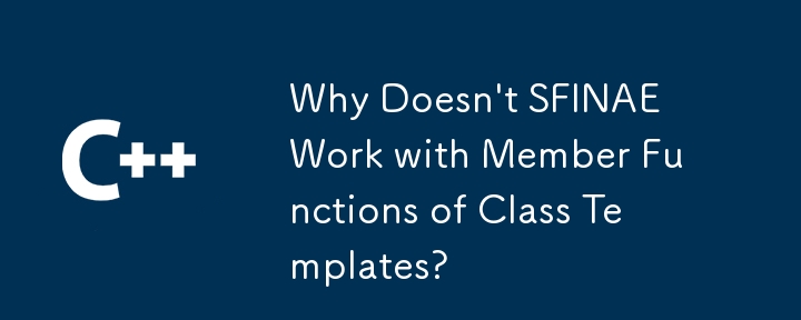 Why Doesn't SFINAE Work with Member Functions of Class Templates? 
