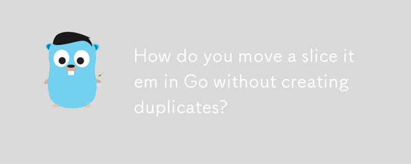 How do you move a slice item in Go without creating duplicates? 
