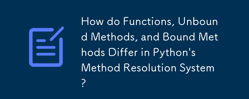 How do Functions, Unbound Methods, and Bound Methods Differ in Python\'s Method Resolution System? 
