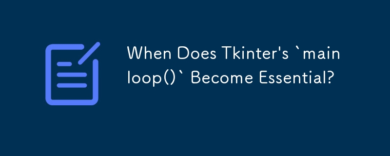 When Does Tkinter\'s `mainloop()` Become Essential? 
