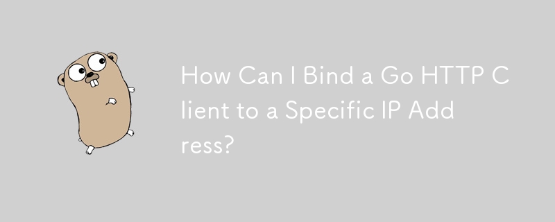 How Can I Bind a Go HTTP Client to a Specific IP Address? 
