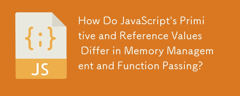 How Do JavaScript's Primitive and Reference Values Differ in Memory Management and Function Passing? 
