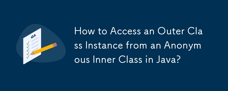 How to Access an Outer Class Instance from an Anonymous Inner Class in Java? 
