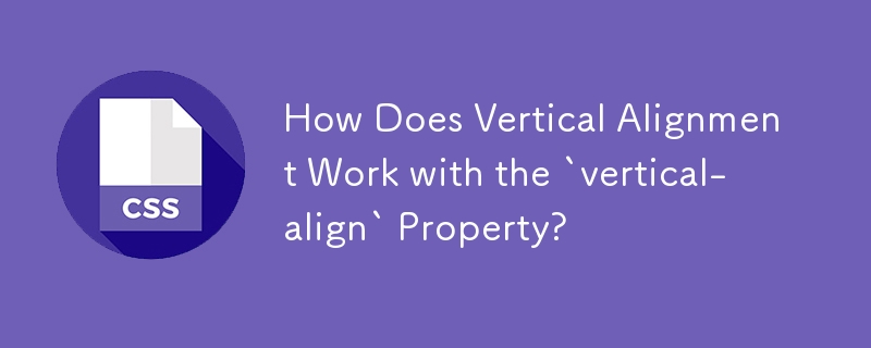 How Does Vertical Alignment Work with the `vertical-align` Property? 
