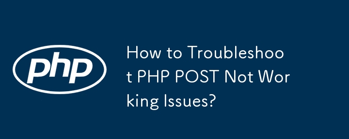 How to Troubleshoot PHP POST Not Working Issues?