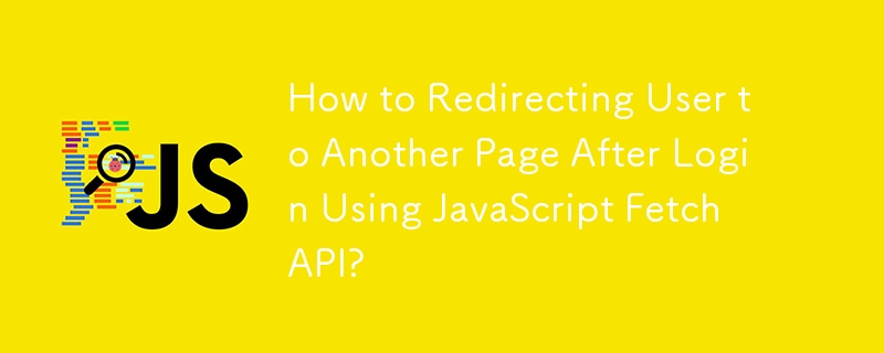 How to Redirecting User to Another Page After Login Using JavaScript Fetch API?