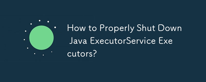 How to Properly Shut Down Java ExecutorService Executors?