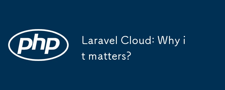 Laravel Cloud: Why it matters?