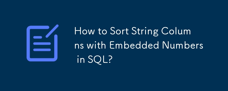 How to Sort String Columns with Embedded Numbers in SQL? 
