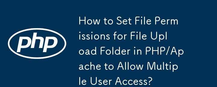 How to Set File Permissions for File Upload Folder in PHP/Apache to Allow Multiple User Access?