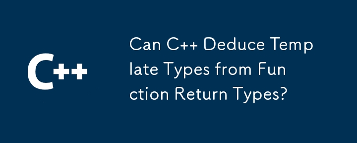 Can C   Deduce Template Types from Function Return Types? 
