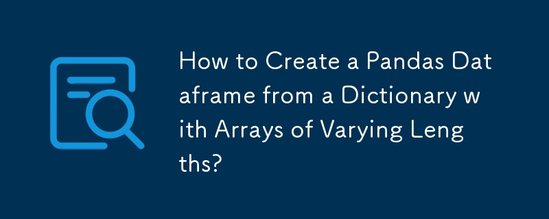 How to Create a Pandas Dataframe from a Dictionary with Arrays of Varying Lengths? 
