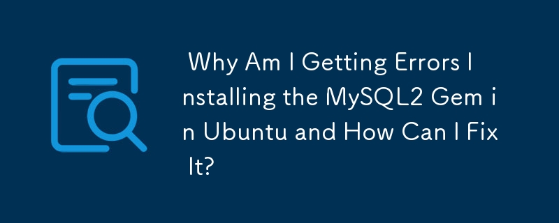  Why Am I Getting Errors Installing the MySQL2 Gem in Ubuntu and How Can I Fix It? 
