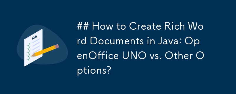 ## How to Create Rich Word Documents in Java: OpenOffice UNO vs. Other Options? 
