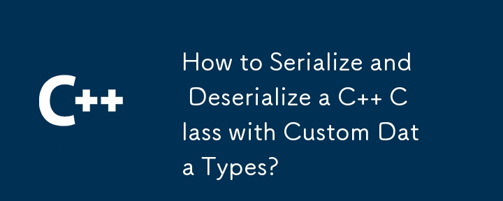 How to Serialize and Deserialize a C   Class with Custom Data Types? 
