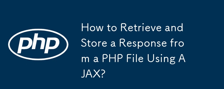 How to Retrieve and Store a Response from a PHP File Using AJAX? 
