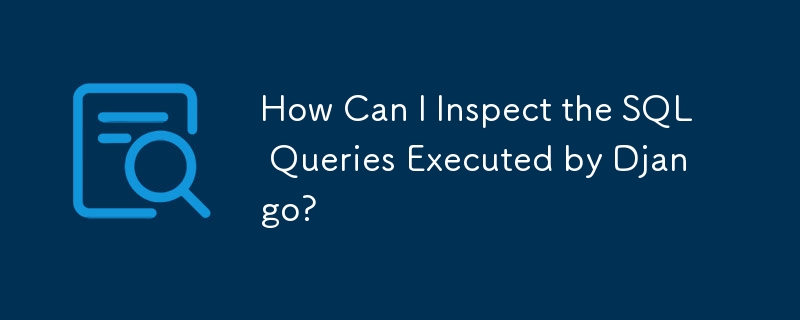 How Can I Inspect the SQL Queries Executed by Django? 
